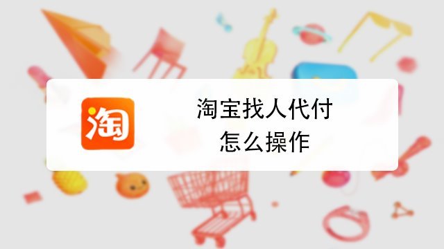 小熊科技视频 00:44 淘宝网怎么找人代付