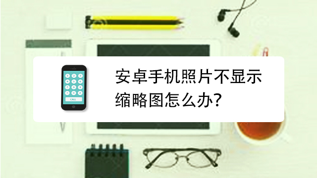 安卓手机照片不显示缩略图怎么办?