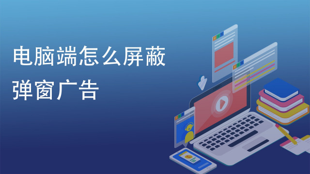 如何阻止和屏蔽电脑上弹窗广告?