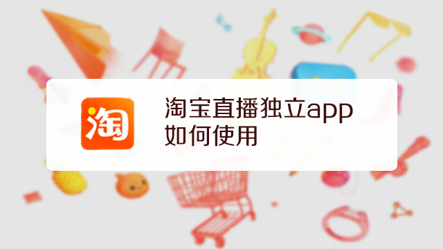 淘寶直播獨立app如何使用