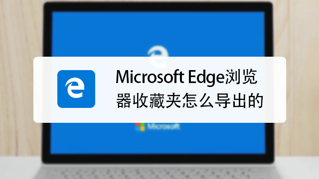 如何導出microsoft edge瀏覽器收藏夾