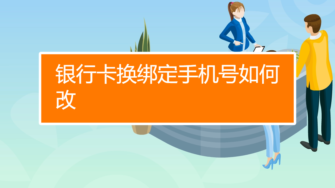 銀行卡換綁定手機號如何改