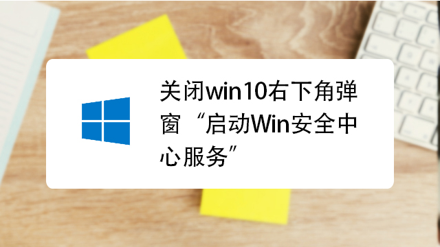 如何关闭win10右下角弹窗"启动win安全中心服务"