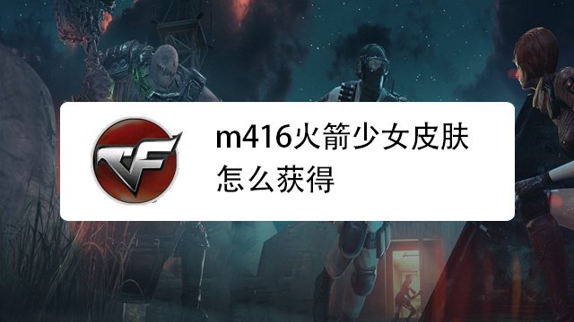 m416火箭少女皮膚怎麼獲得