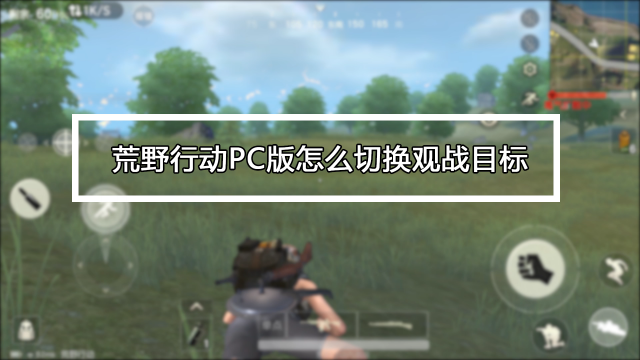 荒野行动pc版怎么切换观战目标 百度经验