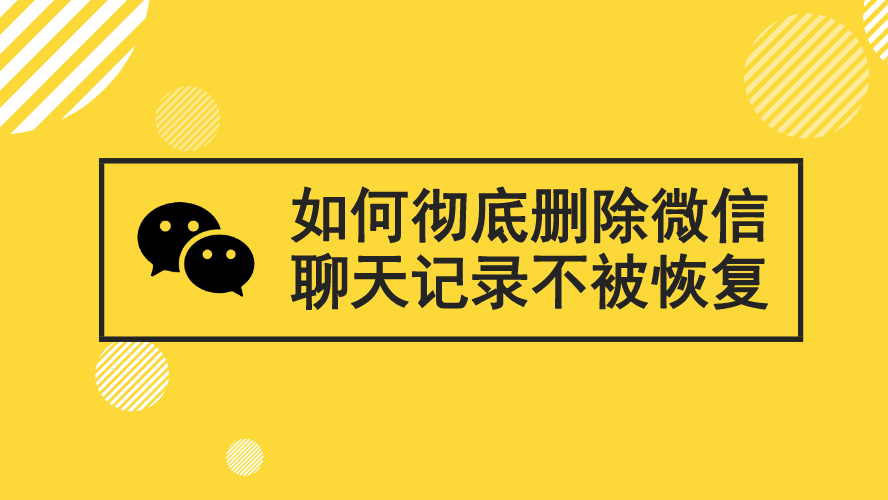 如何彻底删除微信聊天记录不被恢复?