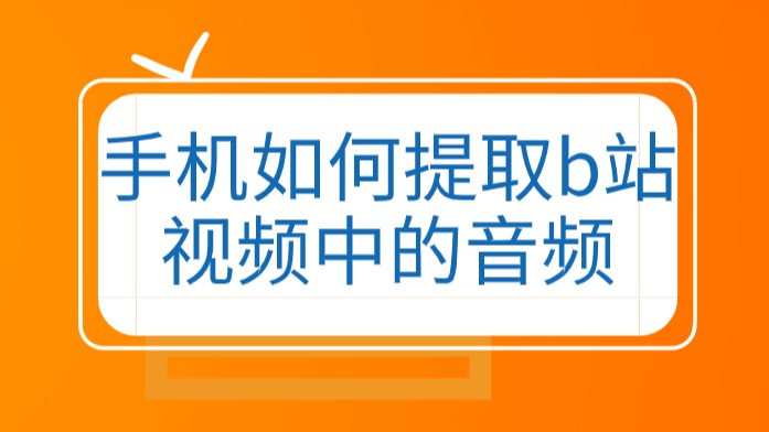 手机怎么提取b站中的音频文件