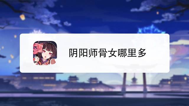 阴阳师骨女哪里多 百度经验