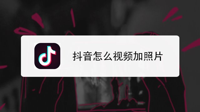 抖音怎么视频加照片