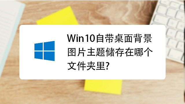 Win10自带桌面背景图片 主题储存在哪个文件夹里 百度经验