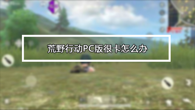 荒野行动pc版很卡怎么办 百度经验