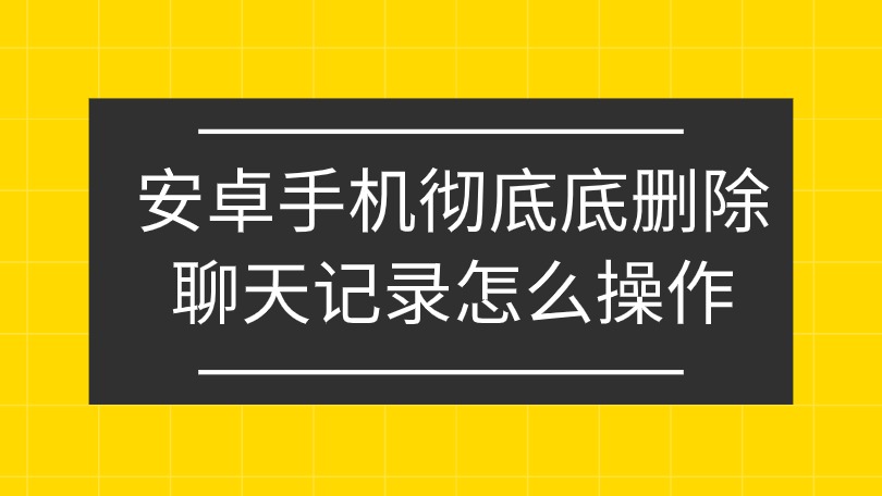 安卓手機如何徹底刪除微信聊天記錄