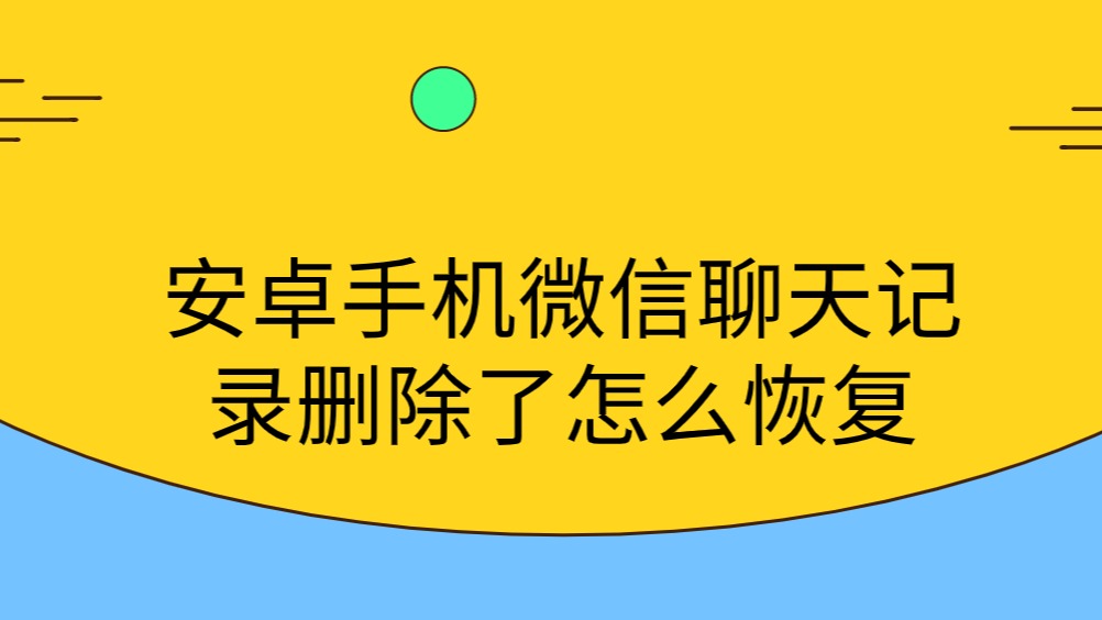 安卓手機微信聊天記錄刪除了怎麼恢復?