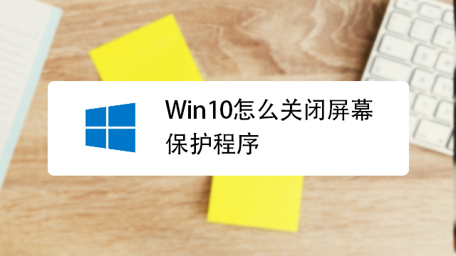 Win10怎么关闭屏幕保护程序 屏幕保护怎么关闭 百度经验