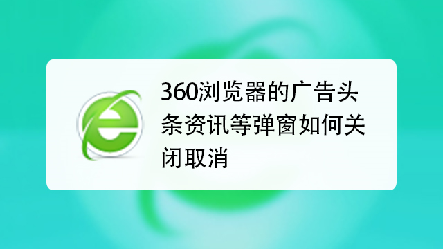 如何关闭360浏览器的广告头条资讯等弹窗