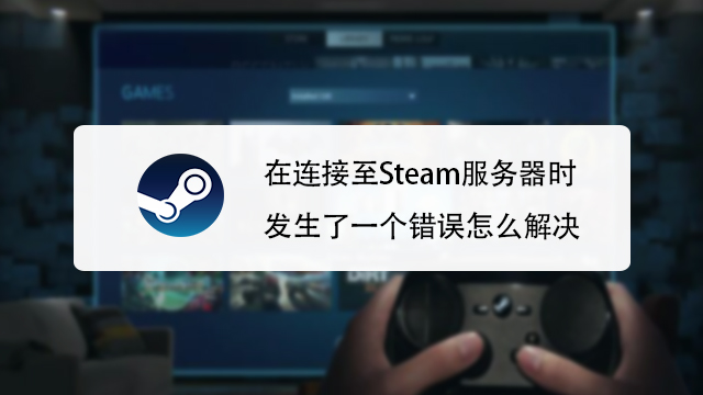 在连接至steam服务器时发生了一个错误怎么解决 百度经验