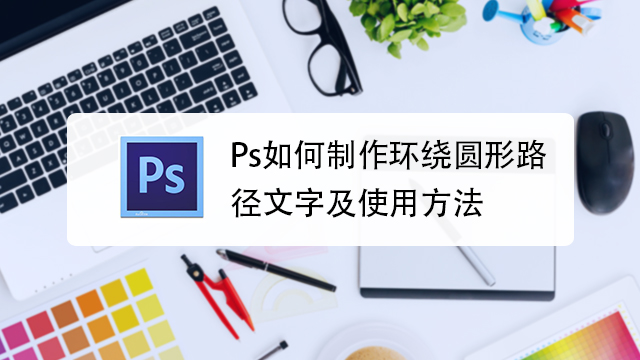 Photoshop如何制作环绕圆形路径文字及使用技巧 百度经验