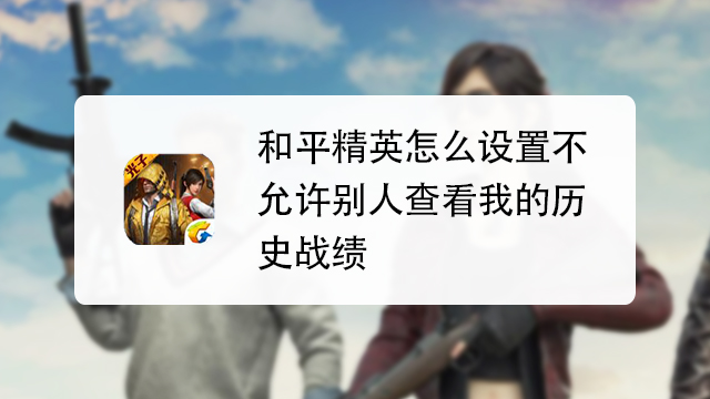 和平精英怎麼設置不允許別人查看我的歷史戰績