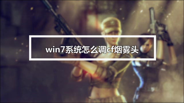 win7cf烟雾头怎么调，windows7cf怎么调烟雾头2020
