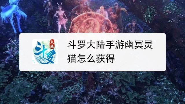 斗罗大陆手游幽冥灵猫怎么获得