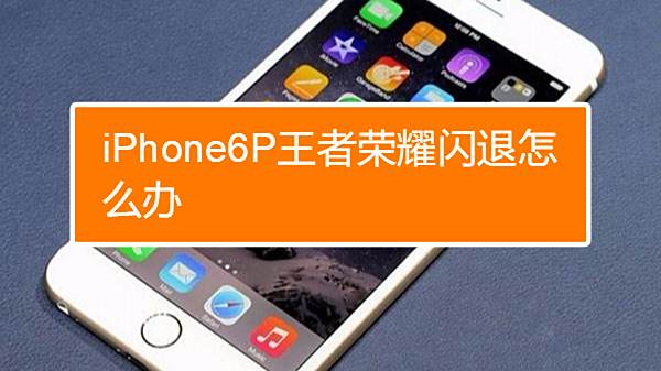 苹果6玩王者荣耀闪退怎么办 百度经验