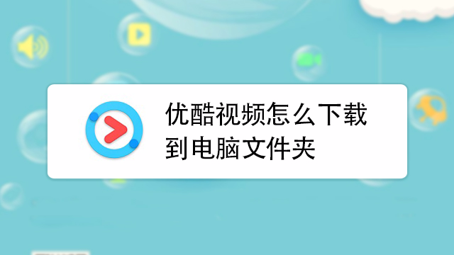 优酷视频怎么下载到电脑文件夹