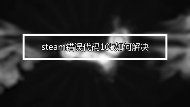 Steam服务器连接失败错误代码105解决方法 百度经验 Steam服务器连接失败错误代码105解决方法 百度经验