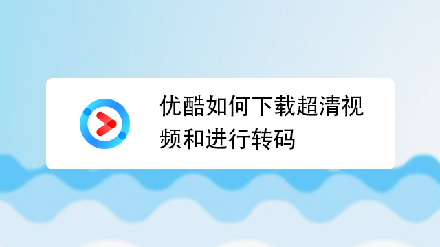 优酷如何下载超清视频和进行转码