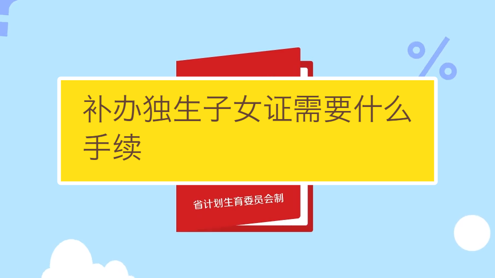 补办独生子女证需要什么手续